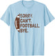 Sorry Can't Football Bye American Football T-Shirt - T-Shirt | Light Blue
