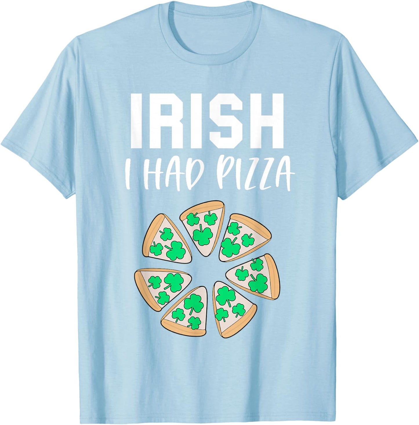 Funny St Patricks Day Pizza Shamrock Irish I had Pizza Pun T-Shirt - T-Shirt | Light Blue