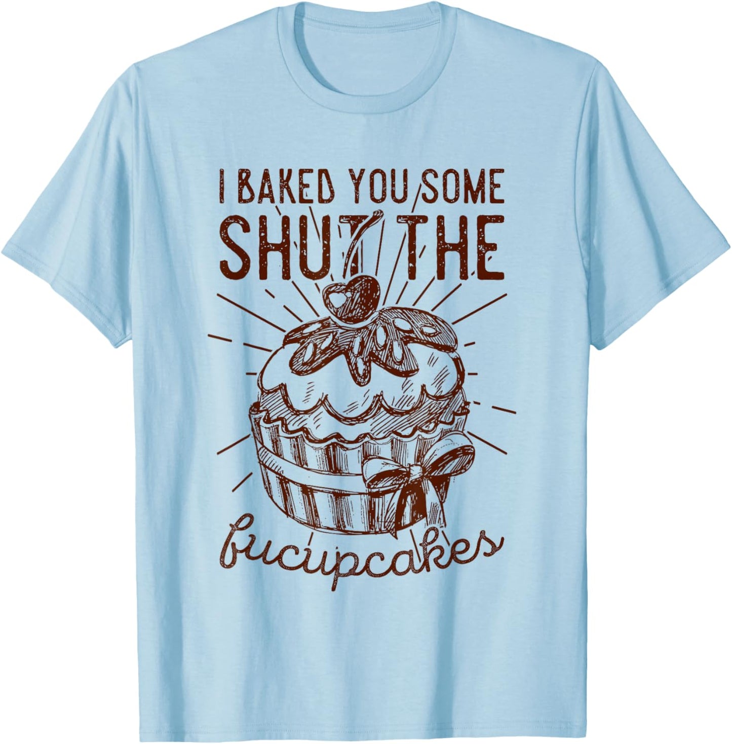 Vintage I Just Baked You Some Shut The Fucupcakes Funny T-Shirt - T-Shirt | Light Blue