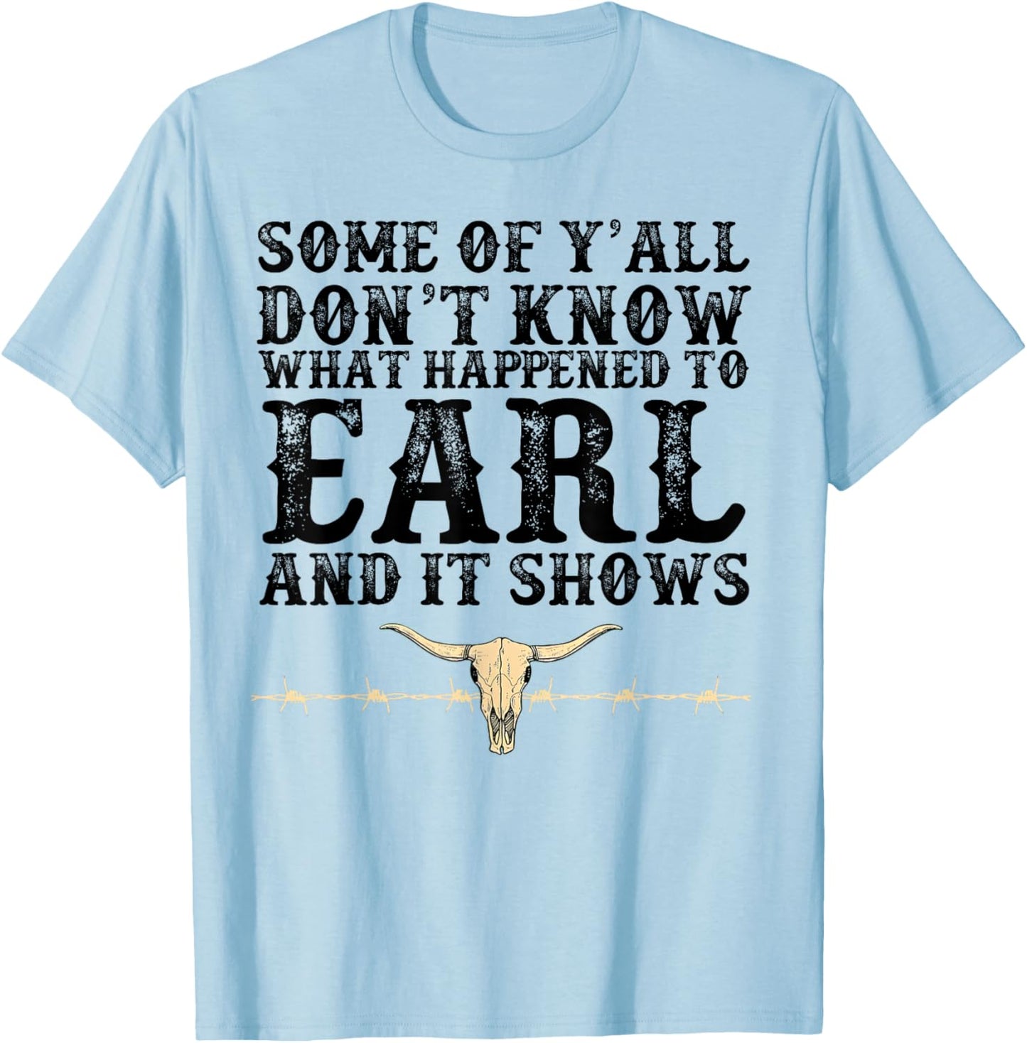 Some Of Y'all Don't Know What Happened To Earl And It Shows T-Shirt - T-Shirt | Light Blue