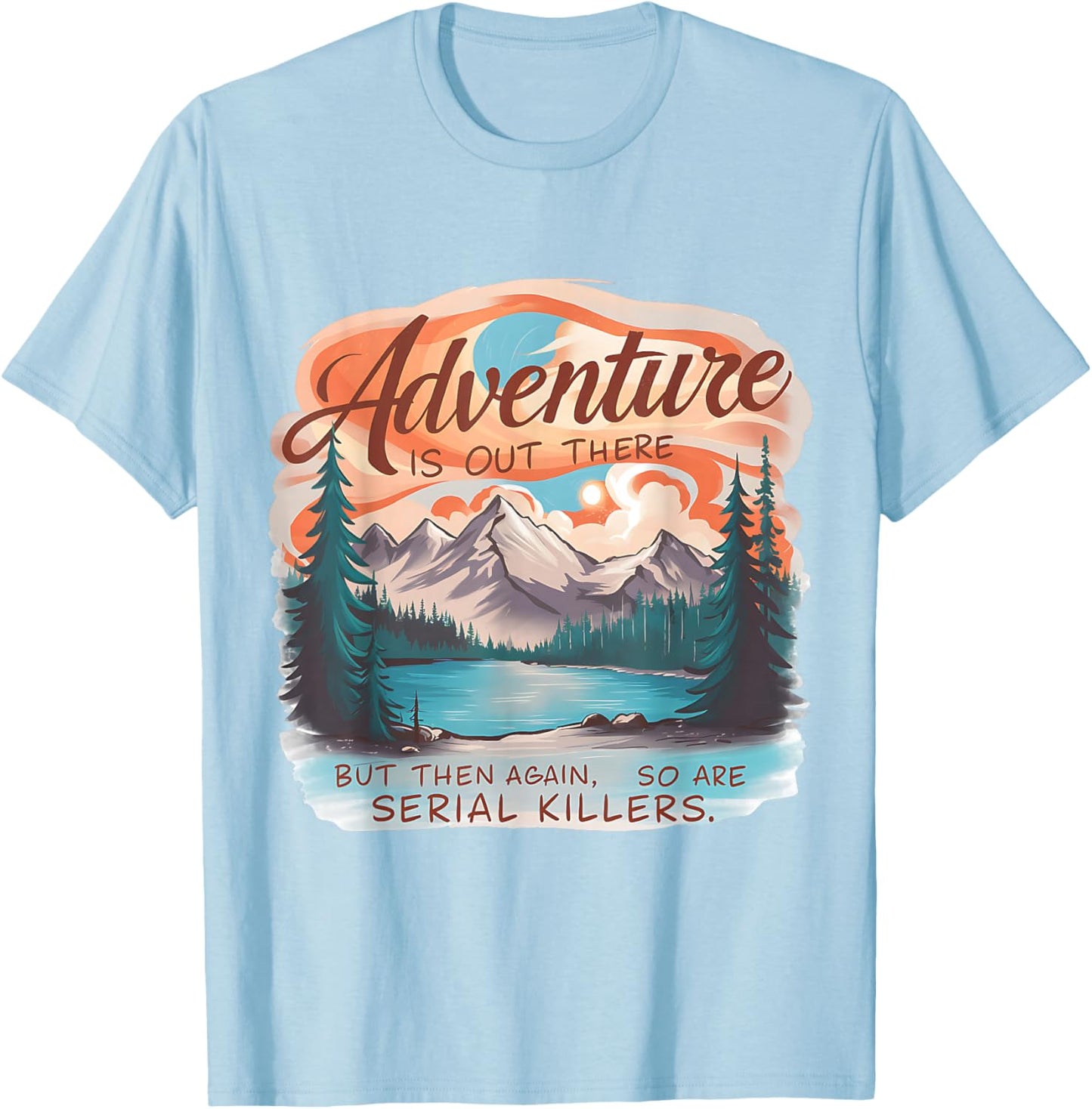 ADVENTURE IS OUT THERE BUT SO ARE SERIAL KILLERS Camping T-Shirt - T-Shirt | Light Blue