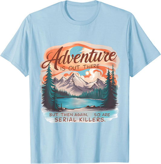 ADVENTURE IS OUT THERE BUT SO ARE SERIAL KILLERS Camping T-Shirt - T-Shirt | Light Blue