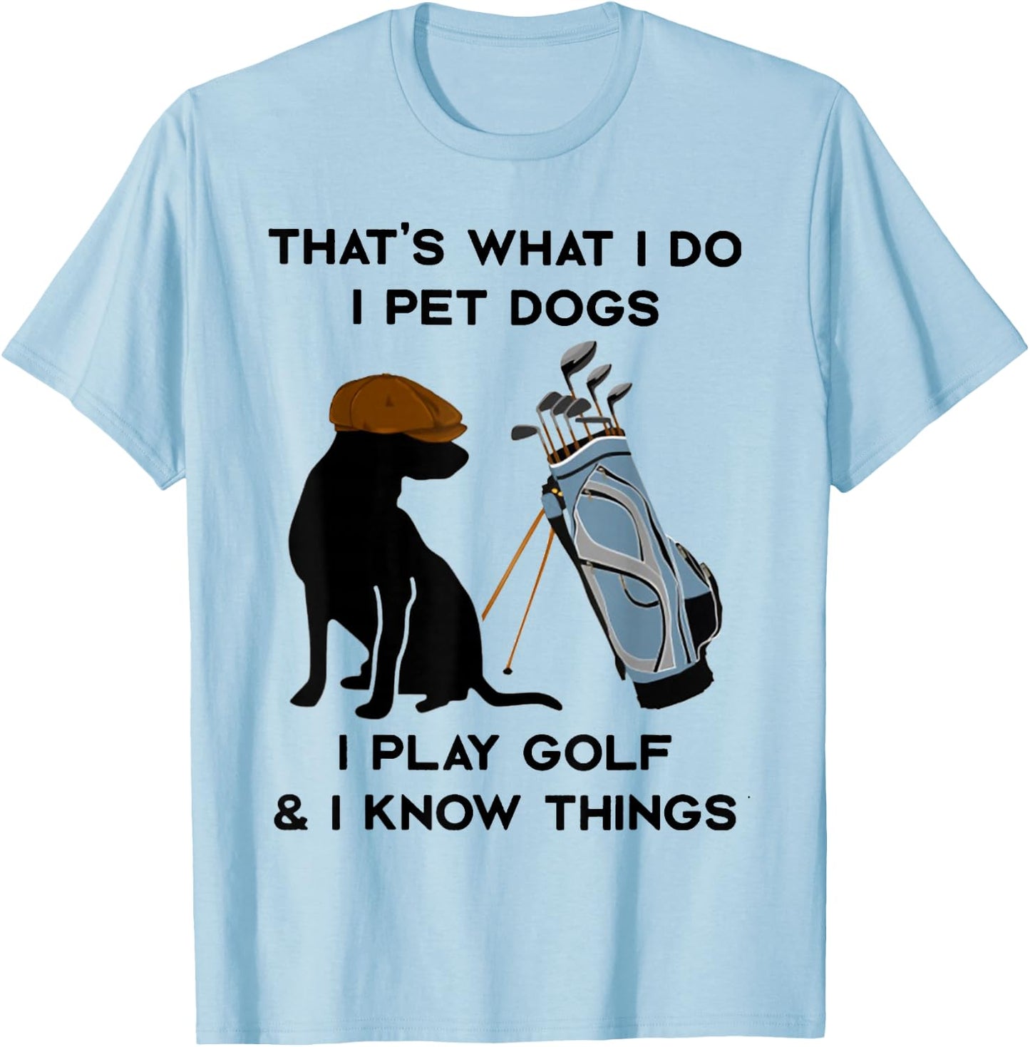 That's What I Do I Pet Dogs I Play Golf and I Know Things T-Shirt - T-Shirt | Light Blue