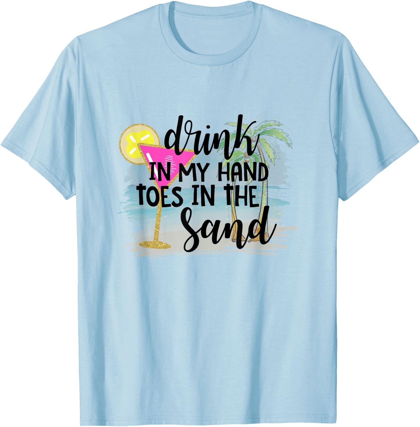 Drink In My Hand Toes In The Sand Summer Vibes Beach Vacay Men Women T-Shirt - T-Shirt | Light Blue