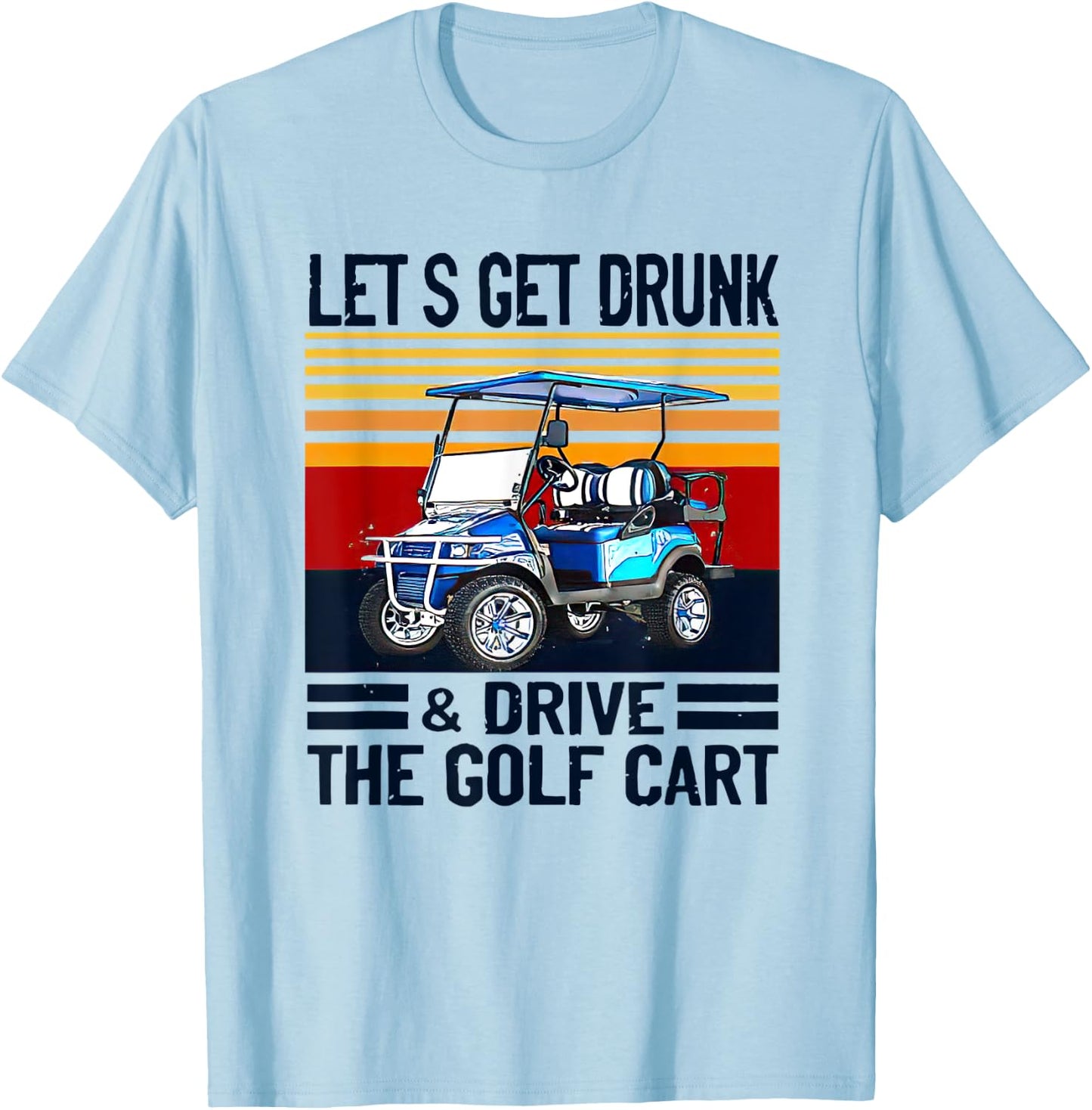 Let's Get Drunk And Drive Golf Cart T-Shirt - T-Shirt | Light Blue