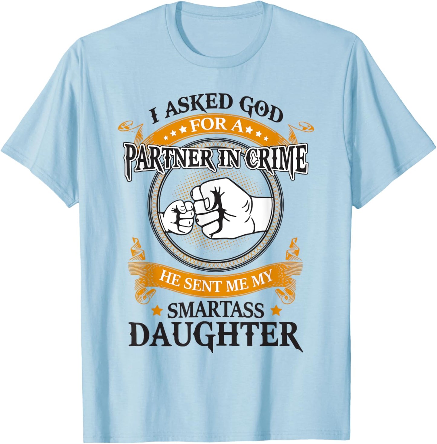I asked god for a partner in crime he sent smartass daughter T-Shirt - T-Shirt | Light Blue