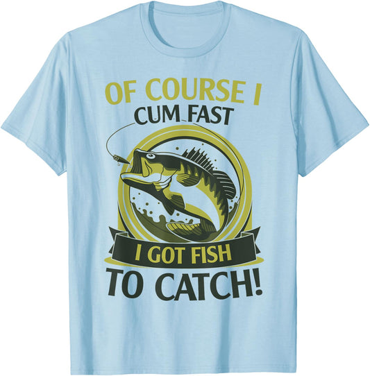 Of Course I Cum Fast I Got Fish To Catch Fish Fisher Gift T-Shirt - T-Shirt | Light Blue