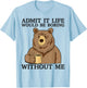 Admit It Life Would Be Boring Without Me, Funny Bear Saying T-Shirt - T-Shirt | Light Blue