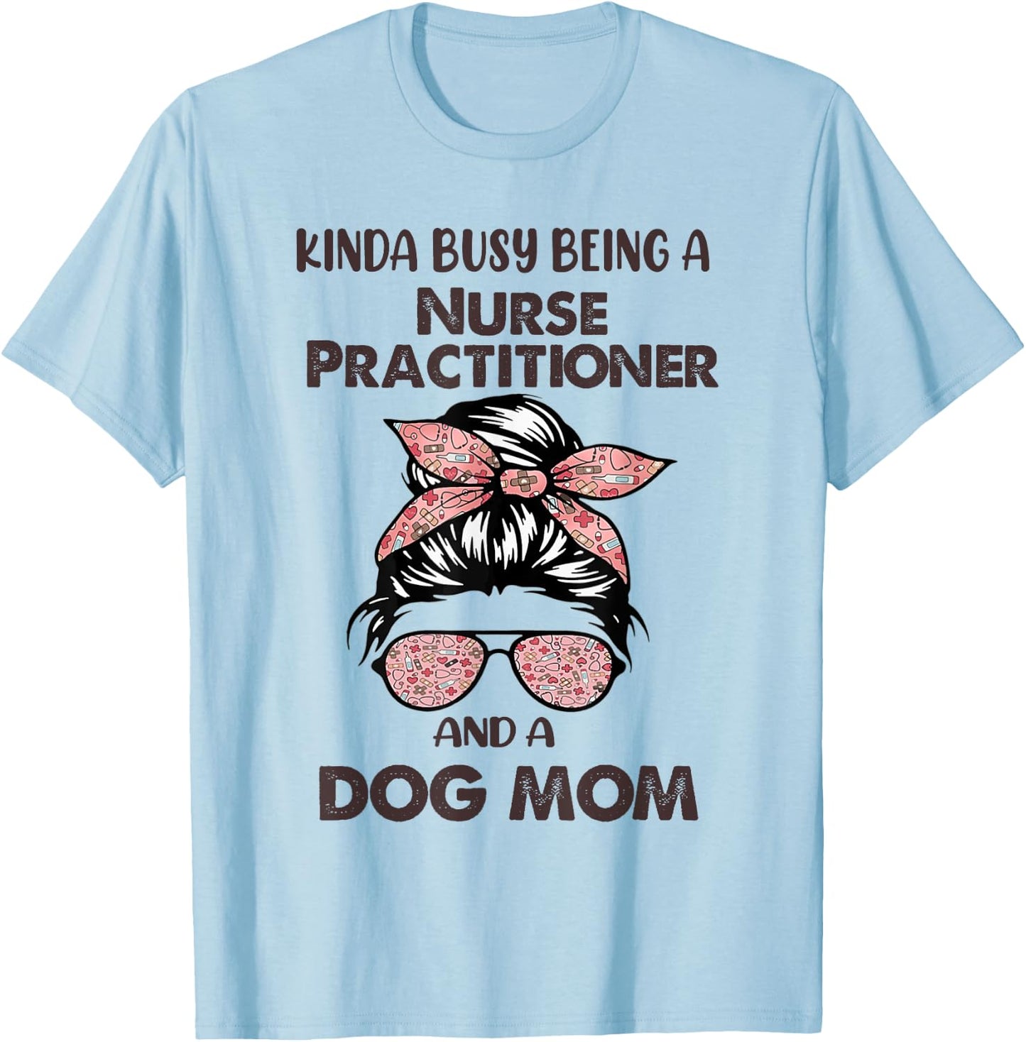 Kinda Busy Being A Nurse Practitioner And A Dog Mom T-Shirt - T-Shirt | Light Blue