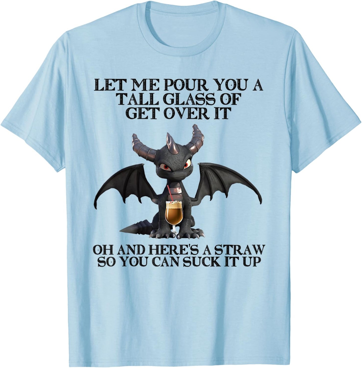 Let Me Pour You a Tall Glass Of Get Over It Oh And Here's T-Shirt - T-Shirt | Light Blue