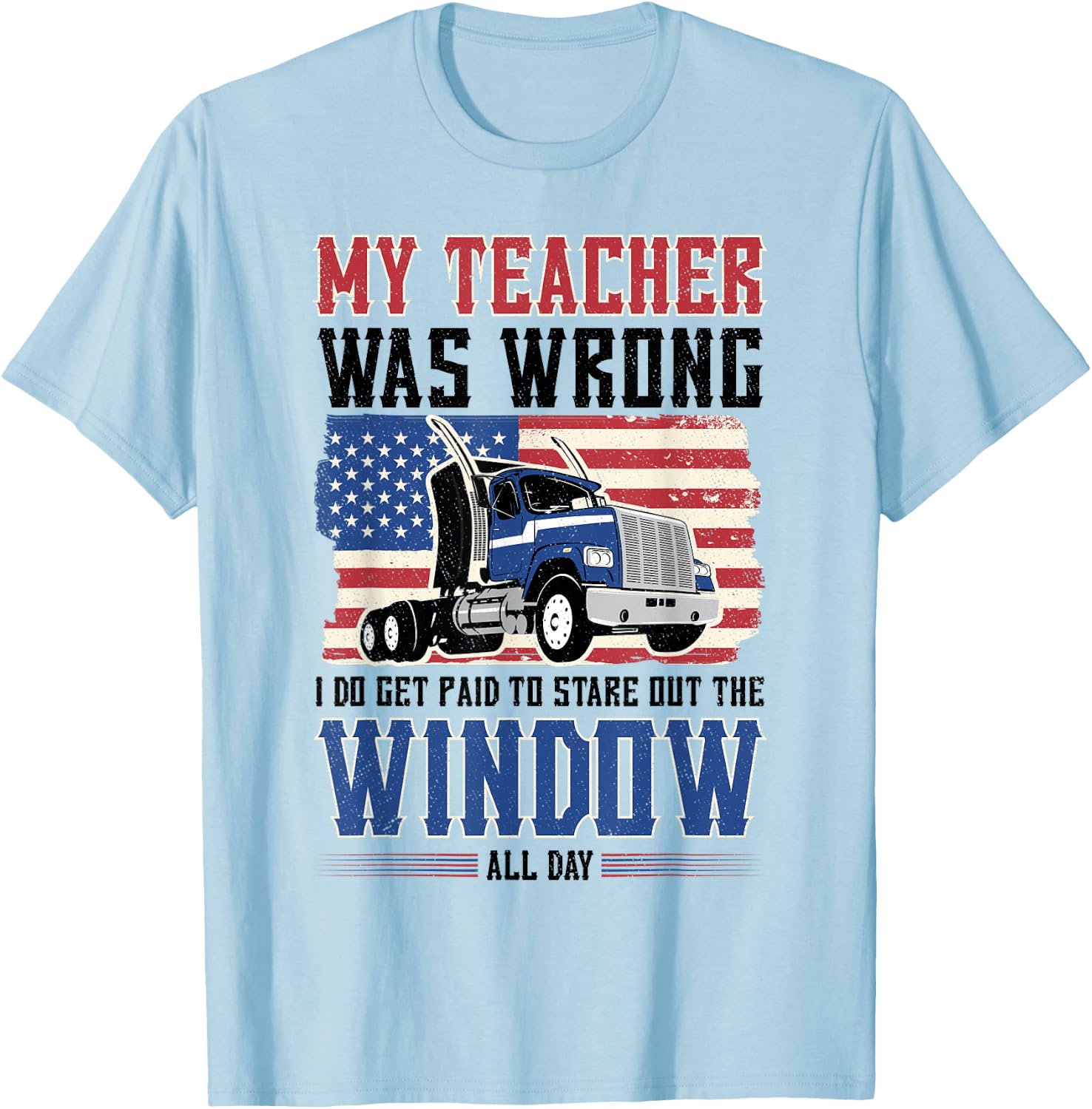 truck driver My teacher was wrong i get paid to stare out T-Shirt - T-Shirt | Light Blue