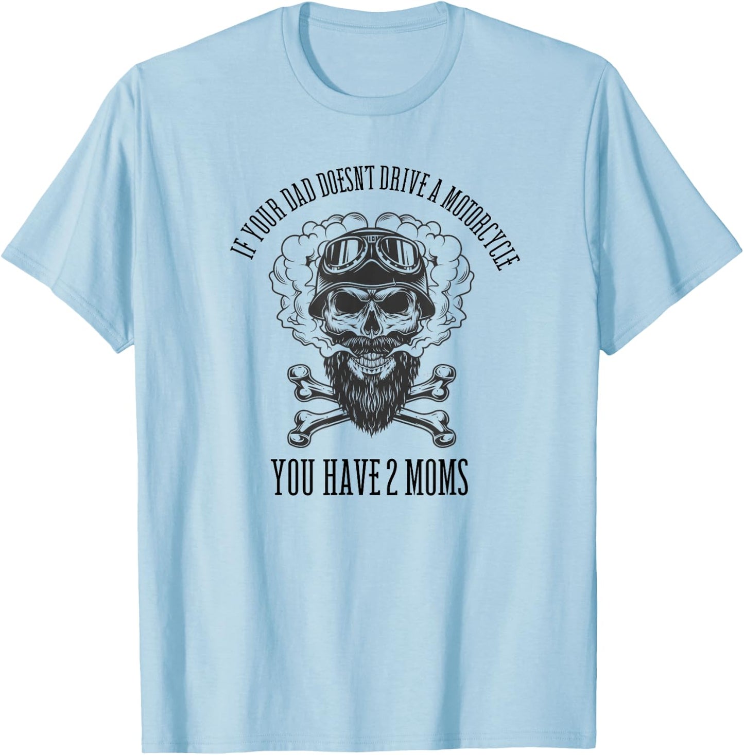 If Your Dad Doesn't Drive a Motorcycle You Have 2 Moms T-Shirt - T-Shirt | Light Blue