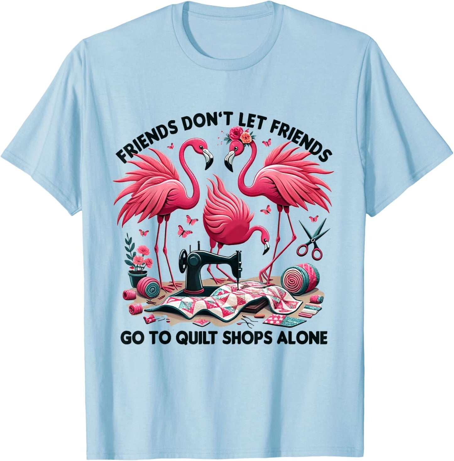 Friends Don't Let Friends Go To Quilt Shops Alone Flamingo T-Shirt - T-Shirt | Light Blue