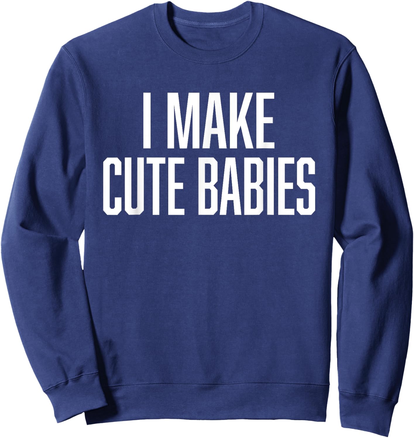 I Make Cute Babies - FunnyGift for Dad Sweatshirt - Sweatshirt | Navy