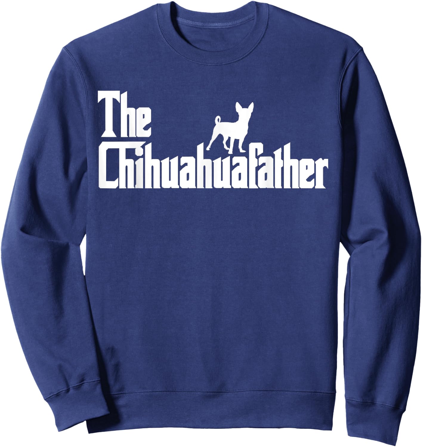 The ChihuahuaFather Funny Chihuahua Dad Men Dog Lover Gifts Sweatshirt - Sweatshirt | Navy