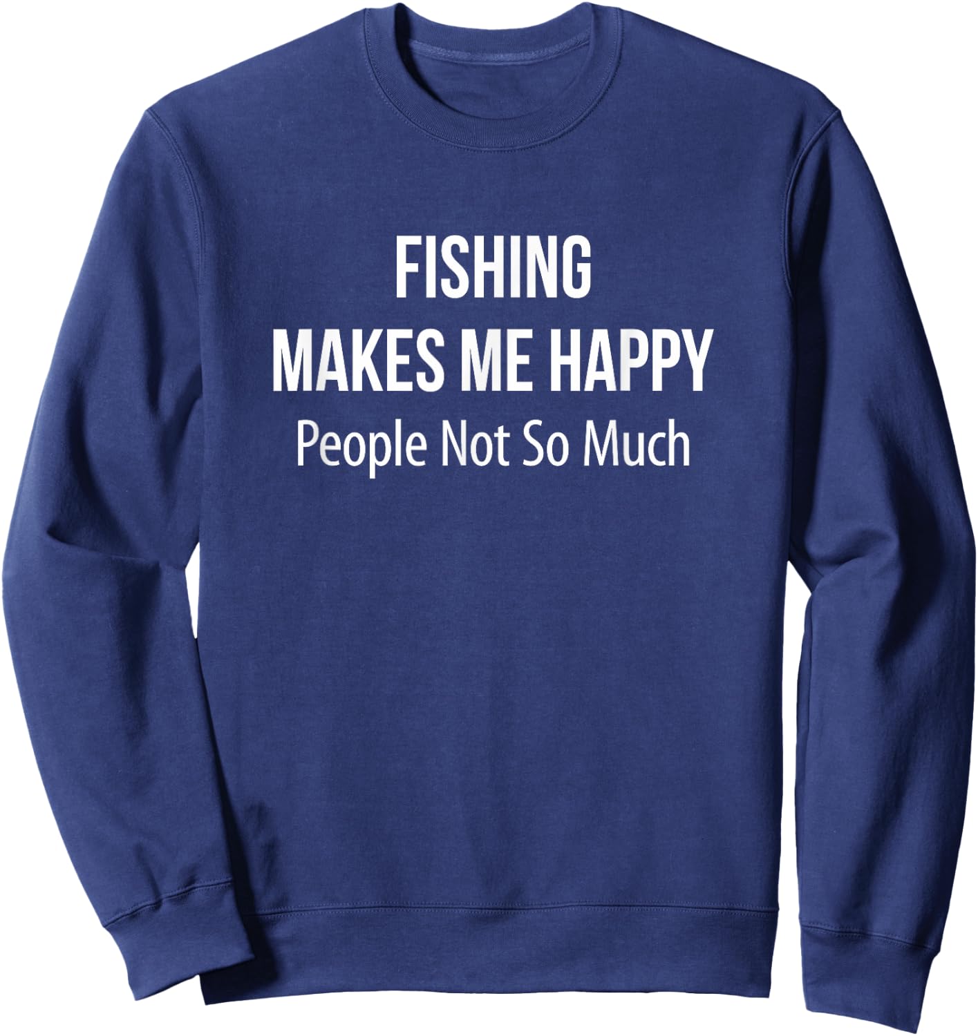 Fishing Makes Me Happy - People Not So Much Sweatshirt - Sweatshirt | Navy