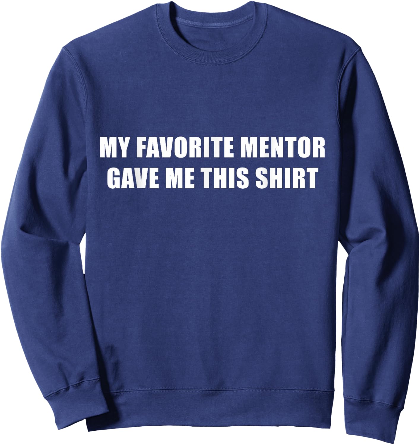 My Favorite Mentor Gave Me This Shirt Mentee Novelty Sweatshirt - Sweatshirt | Navy