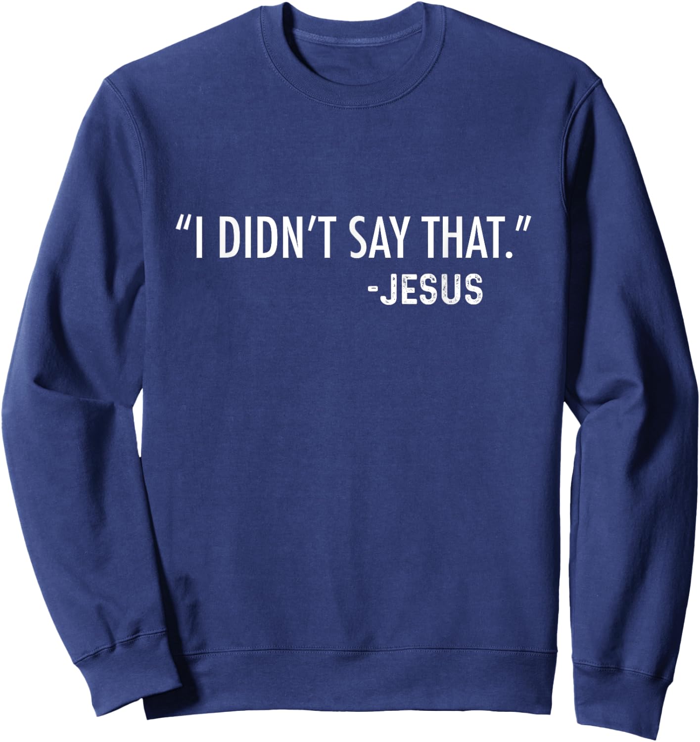 "I Didn't Say That." -Jesus Funny Christian Sarcastic Funny Sweatshirt - Sweatshirt | Navy