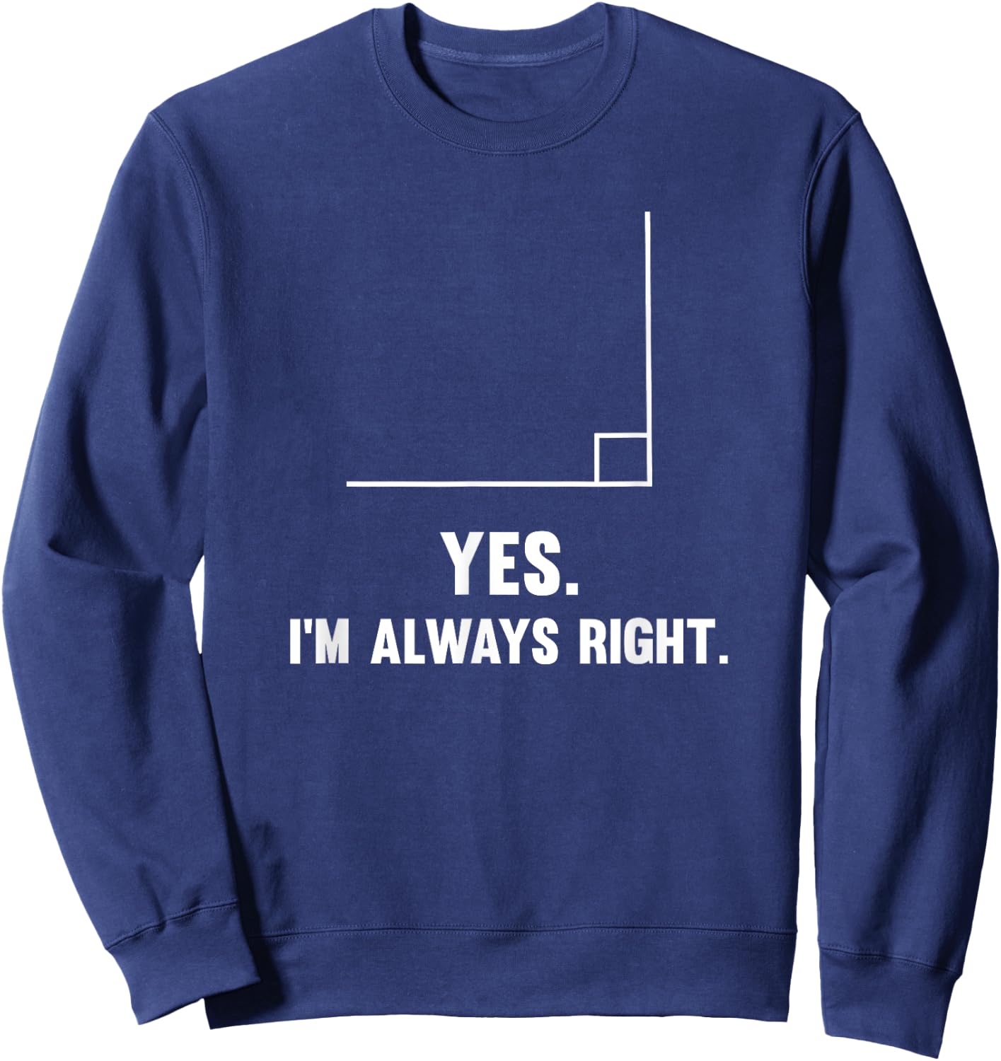 Yes I'm Always Right, Funny Math Puns for Teachers Men Women Girls Kids Sweatshirt - Sweatshirt | Navy