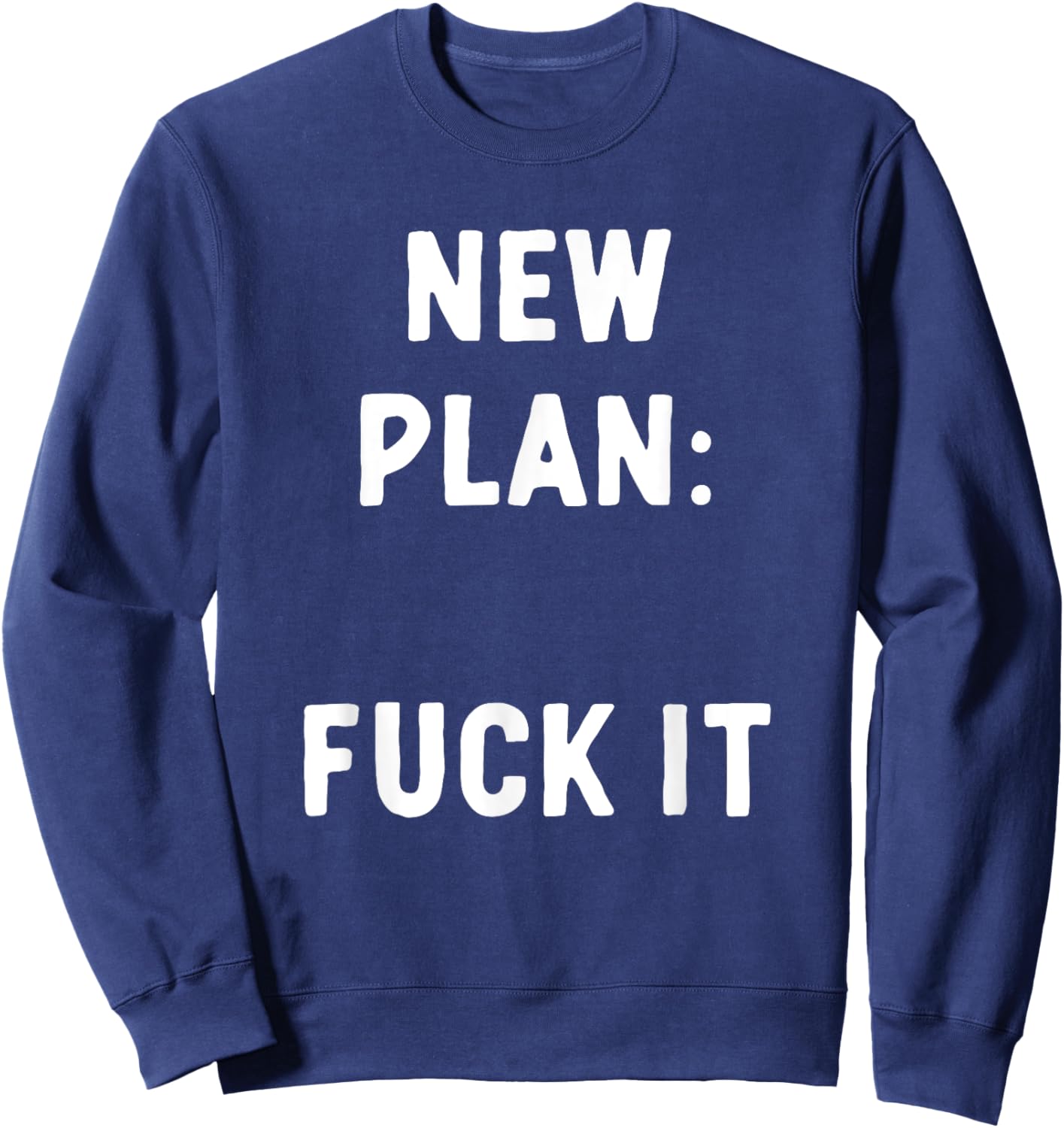 New Plan: Fuck It Funny Sarcastic Offensive Quote Sweatshirt - Sweatshirt | Navy
