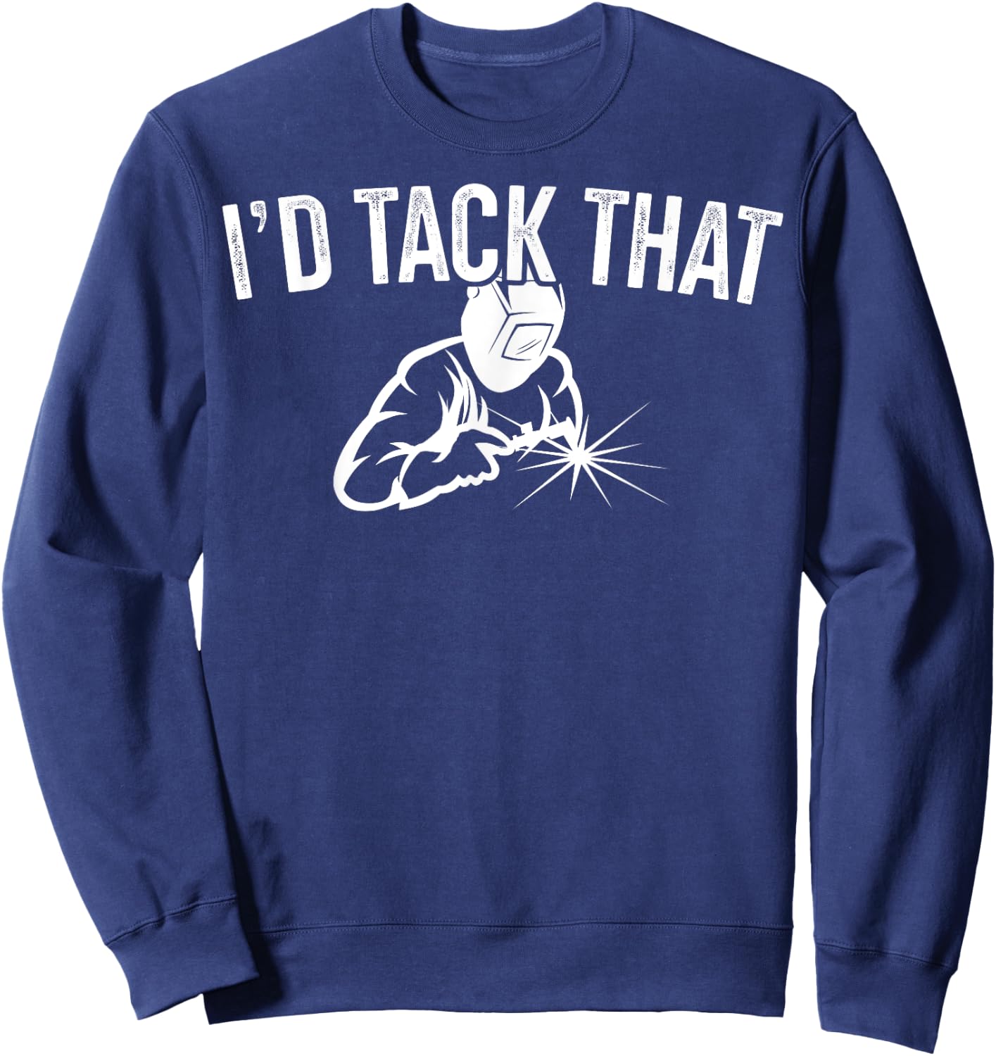 I'd Tack That Welders Gift Welding Themed Gift Sweatshirt - Sweatshirt | Navy