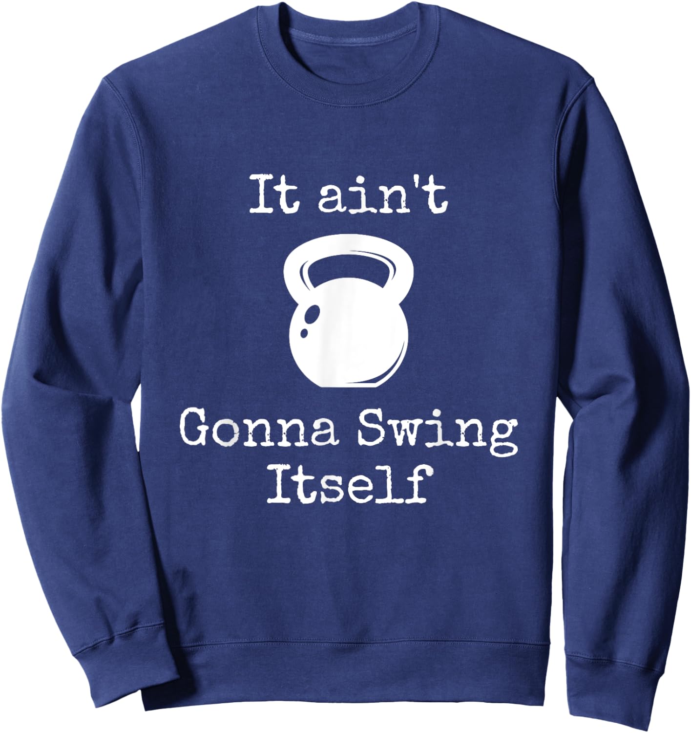 It ain't Gonna Swing Itself Kettlebell Funny Workout Sweatshirt - Sweatshirt | Navy