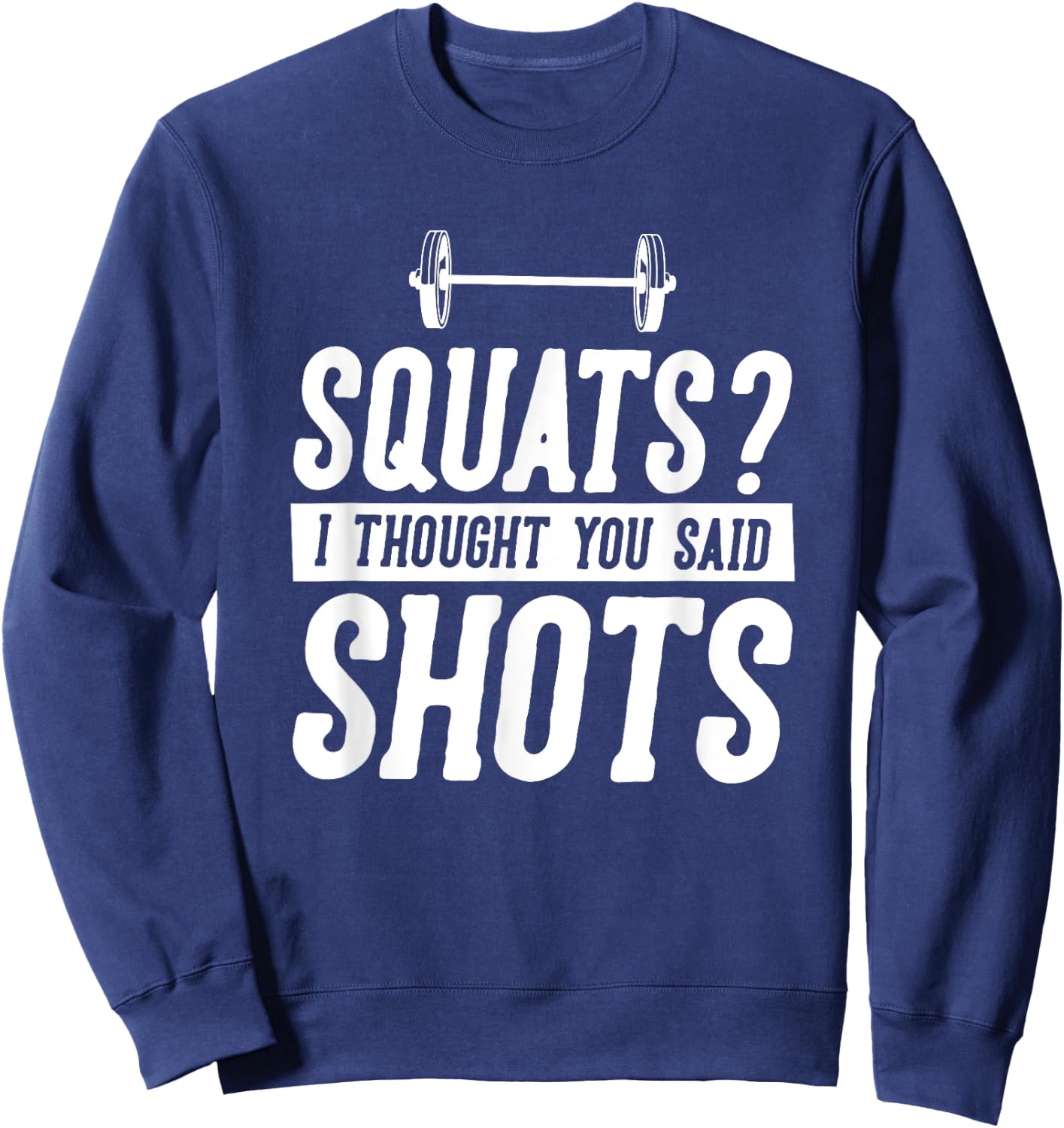 Funny Gym Workout Humor Squats Thought You Said Shots Gag Sweatshirt - Sweatshirt | Navy
