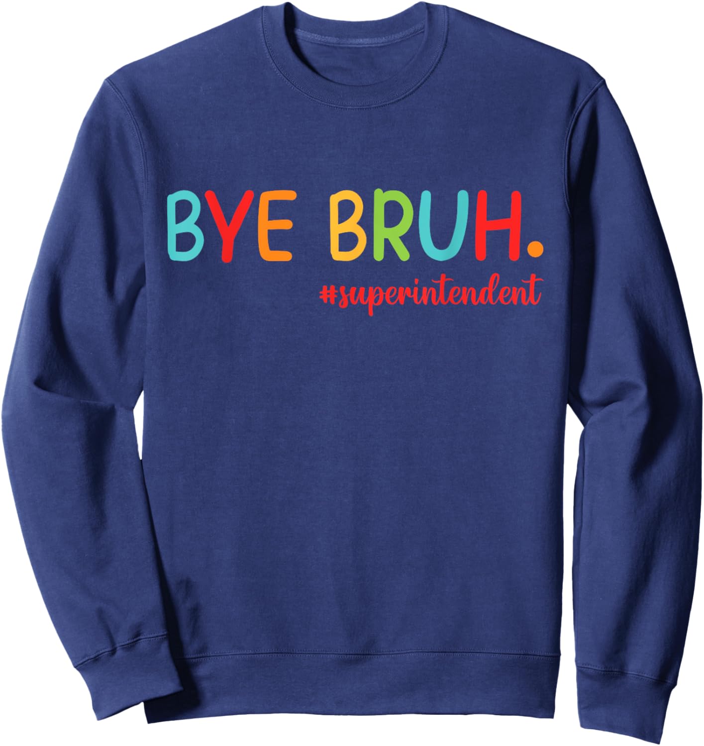 Bye Bruh Superintendent Happy Last Day Of School Hello Summe Sweatshirt - Sweatshirt | Navy