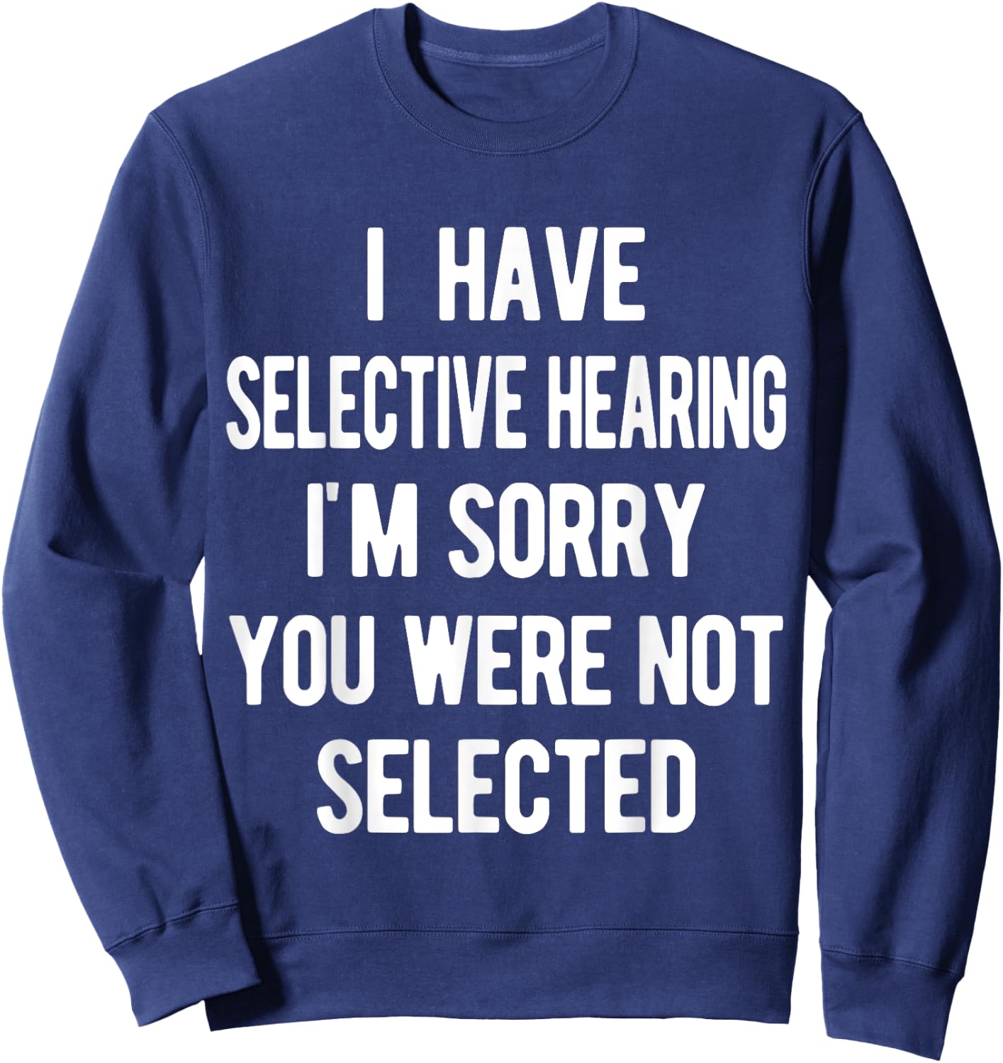 I Have Selective Hearing, Sorry You Weren't Selected, funny Sweatshirt - Sweatshirt | Navy