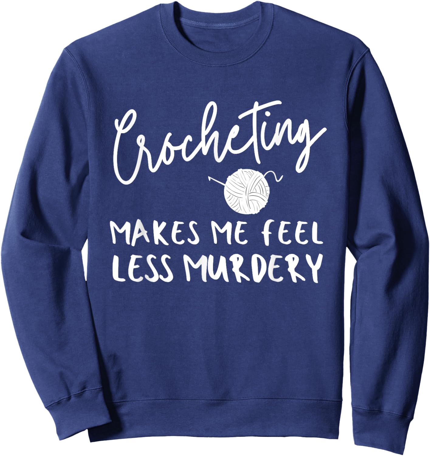 Funny Crochet Saying, Crocheting Makes Me Feel Less Murdery Sweatshirt - Sweatshirt | Navy