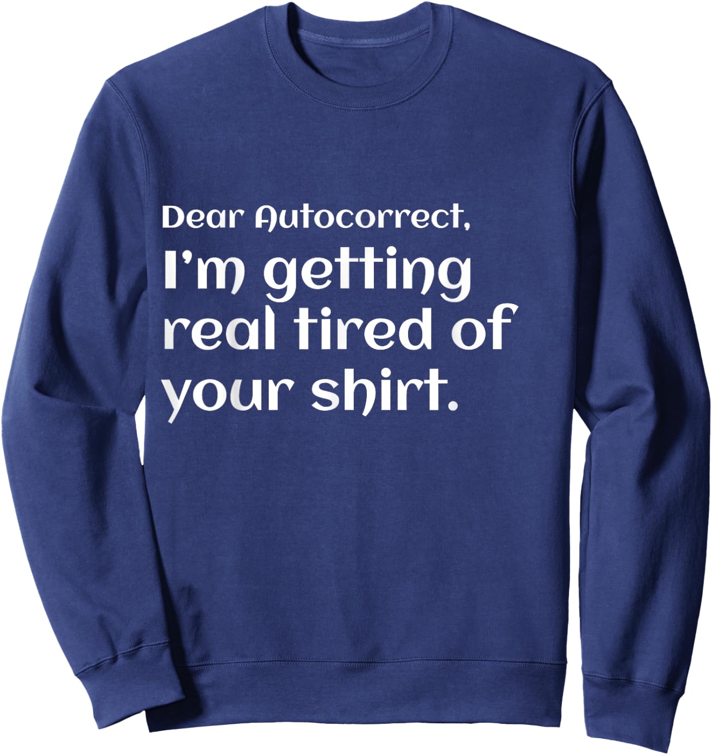 Funny dear autocorrect shirt I'm getting real tired humor Sweatshirt - Sweatshirt | Navy