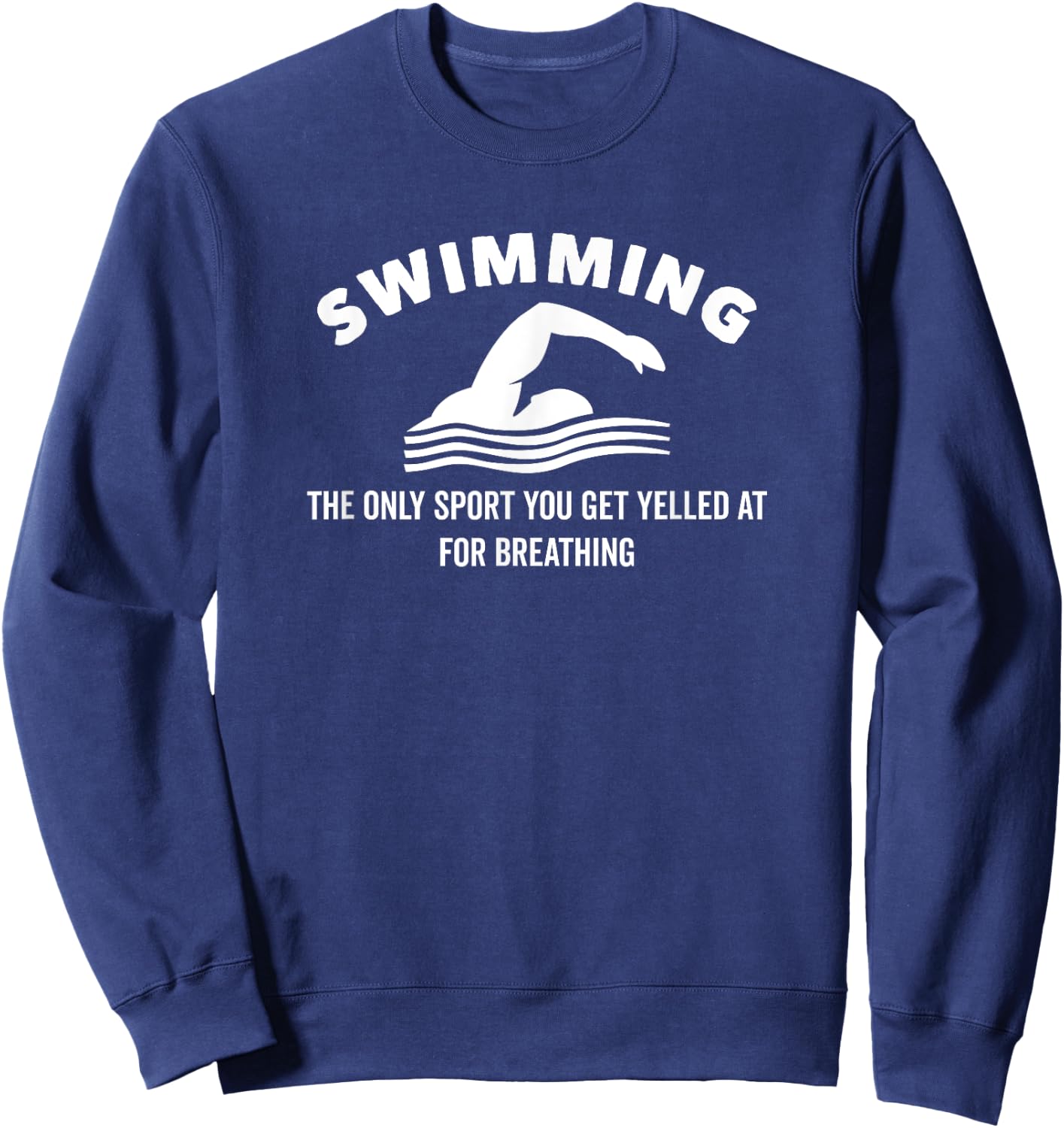 Swimming The Only Sport You Get Yelled at For Breathing Sweatshirt - Sweatshirt | Navy