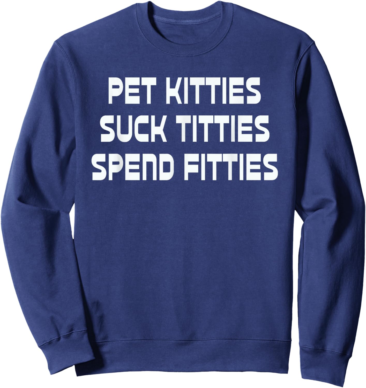 Pet Kitties Suck Titties Spend Fitties Funny Sweatshirt - Sweatshirt | Navy