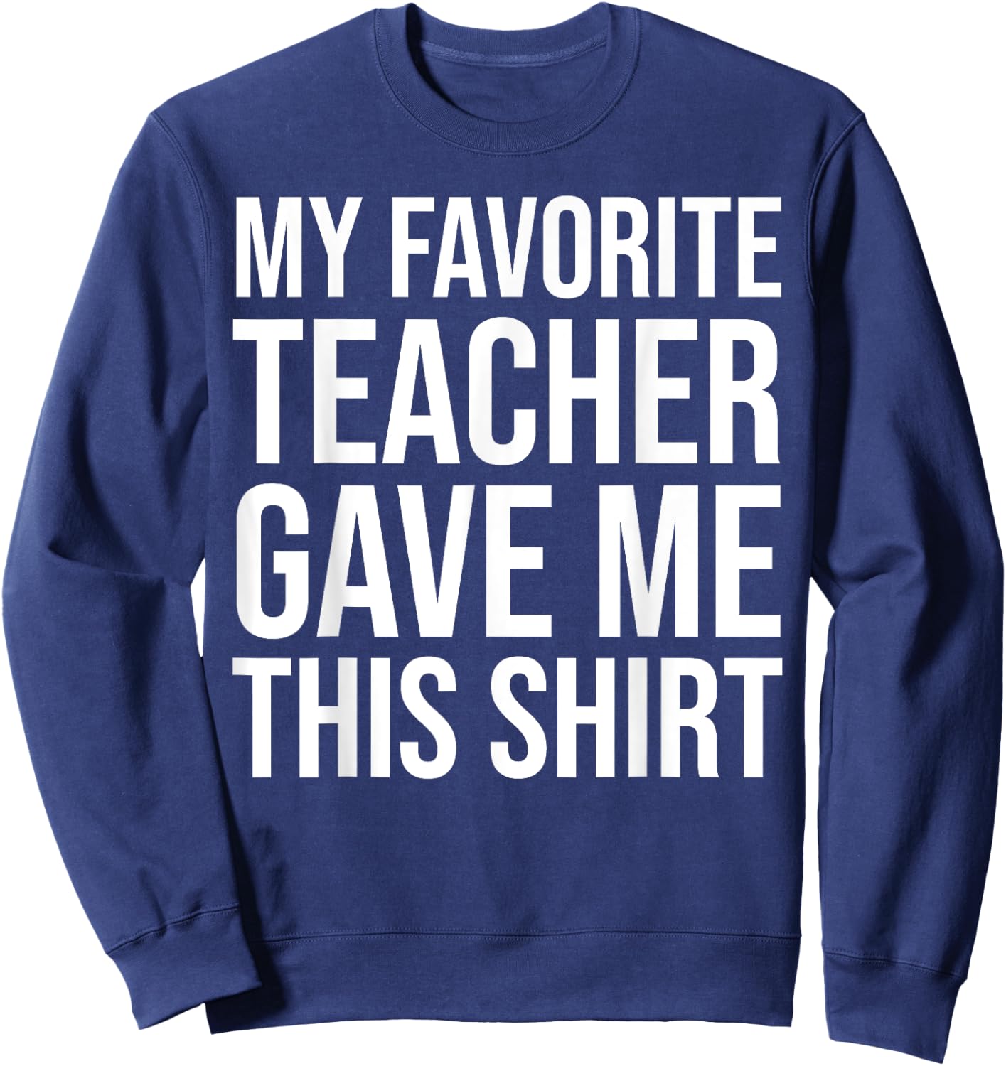 My Favorite Teacher Gave Me This Shirt Cute Teaching Men Women Kids Sweatshirt - Sweatshirt | Navy