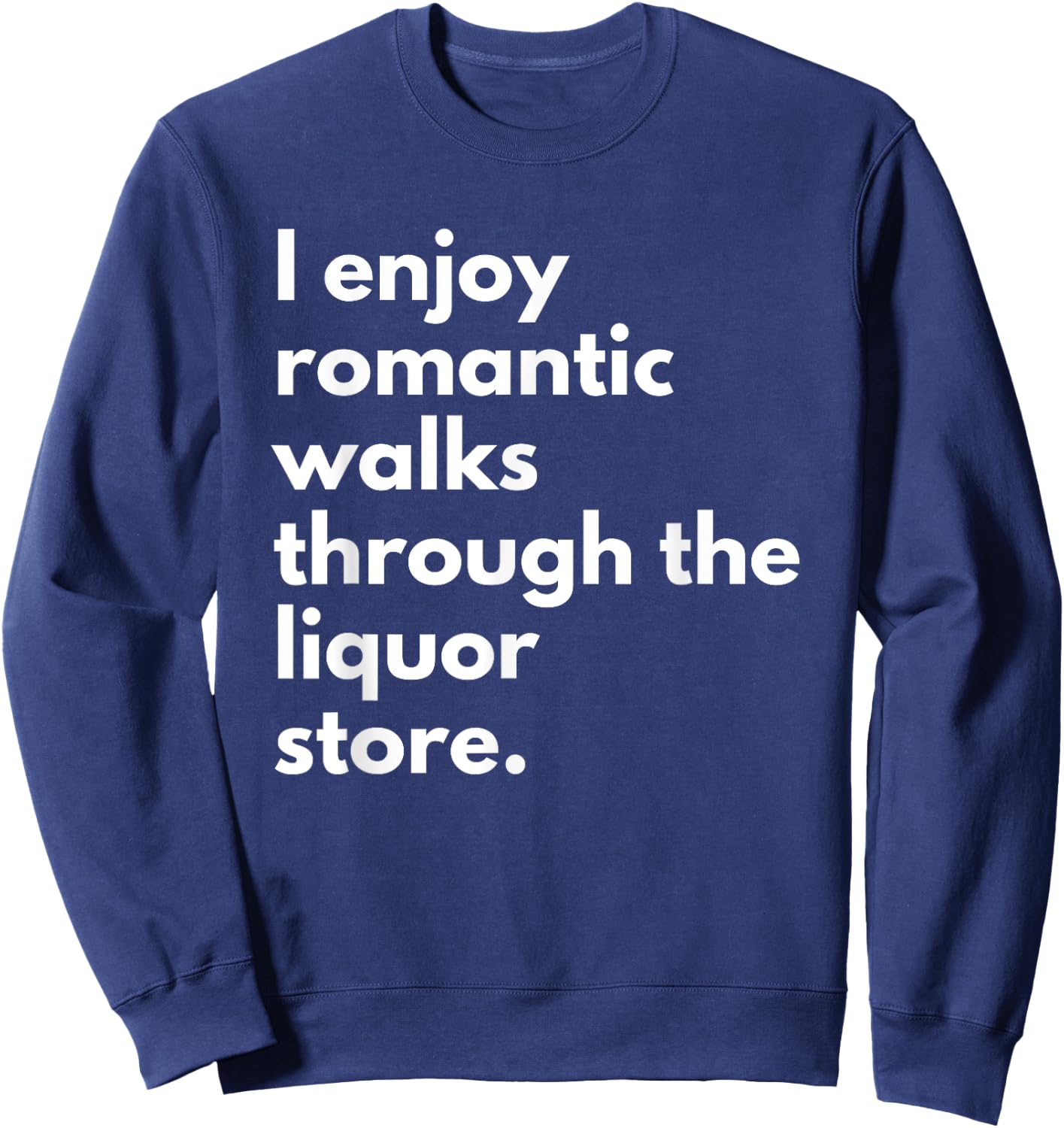 I Enjoy Romantic Walks Through The Liquor Store Funny Beer Sweatshirt - Sweatshirt | Navy