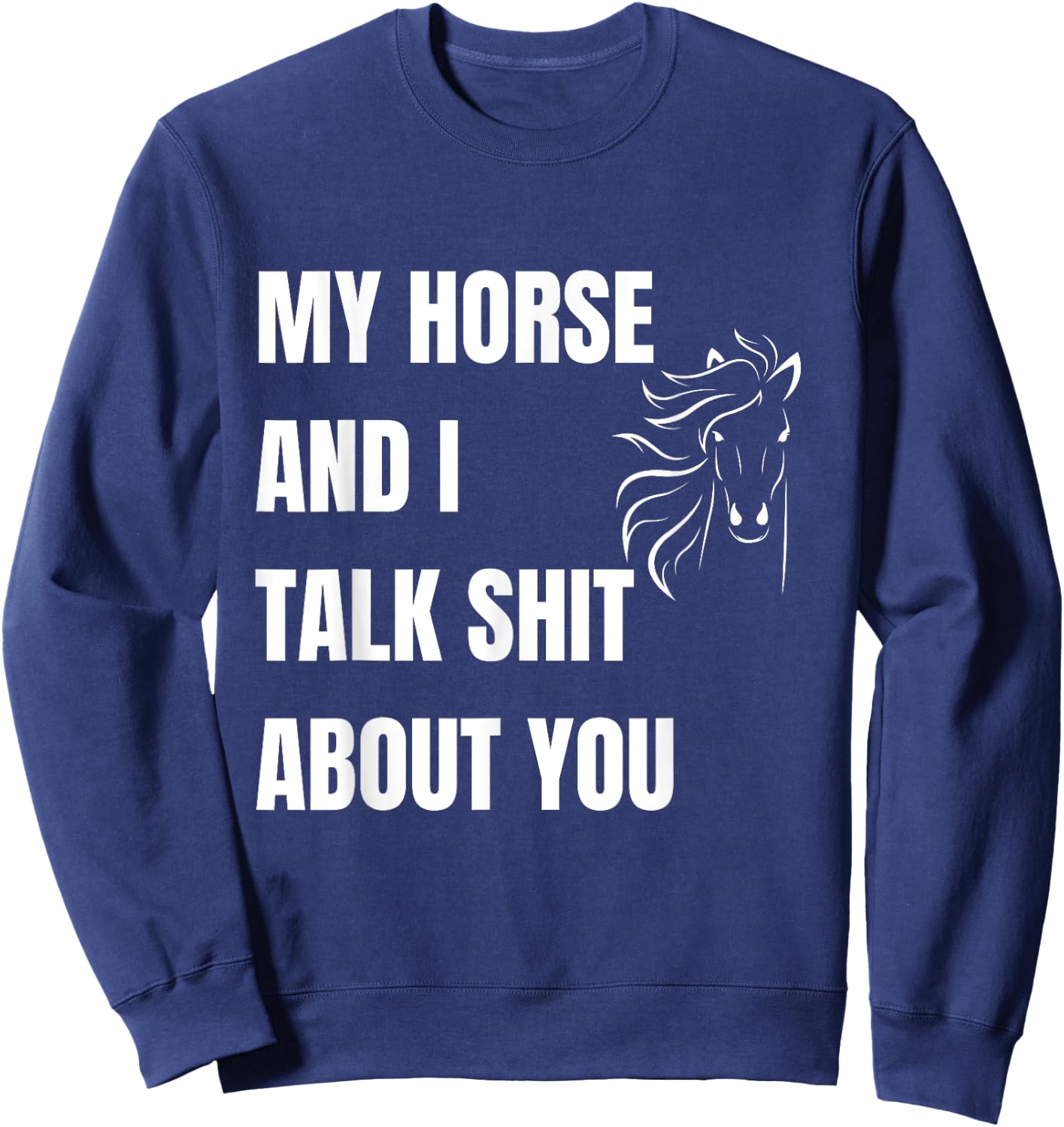 My Horse And I Talk Shit About You Funny Horse Lovers Sweatshirt - Sweatshirt | Navy
