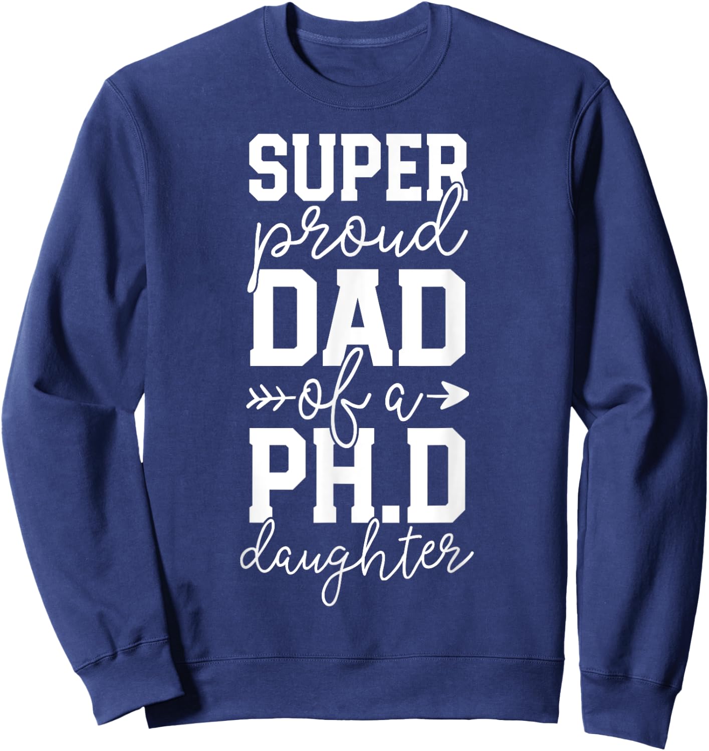 Proud Dad PhD Graduation Family Super Awesome Ph.D Daughter Sweatshirt - Sweatshirt | Navy