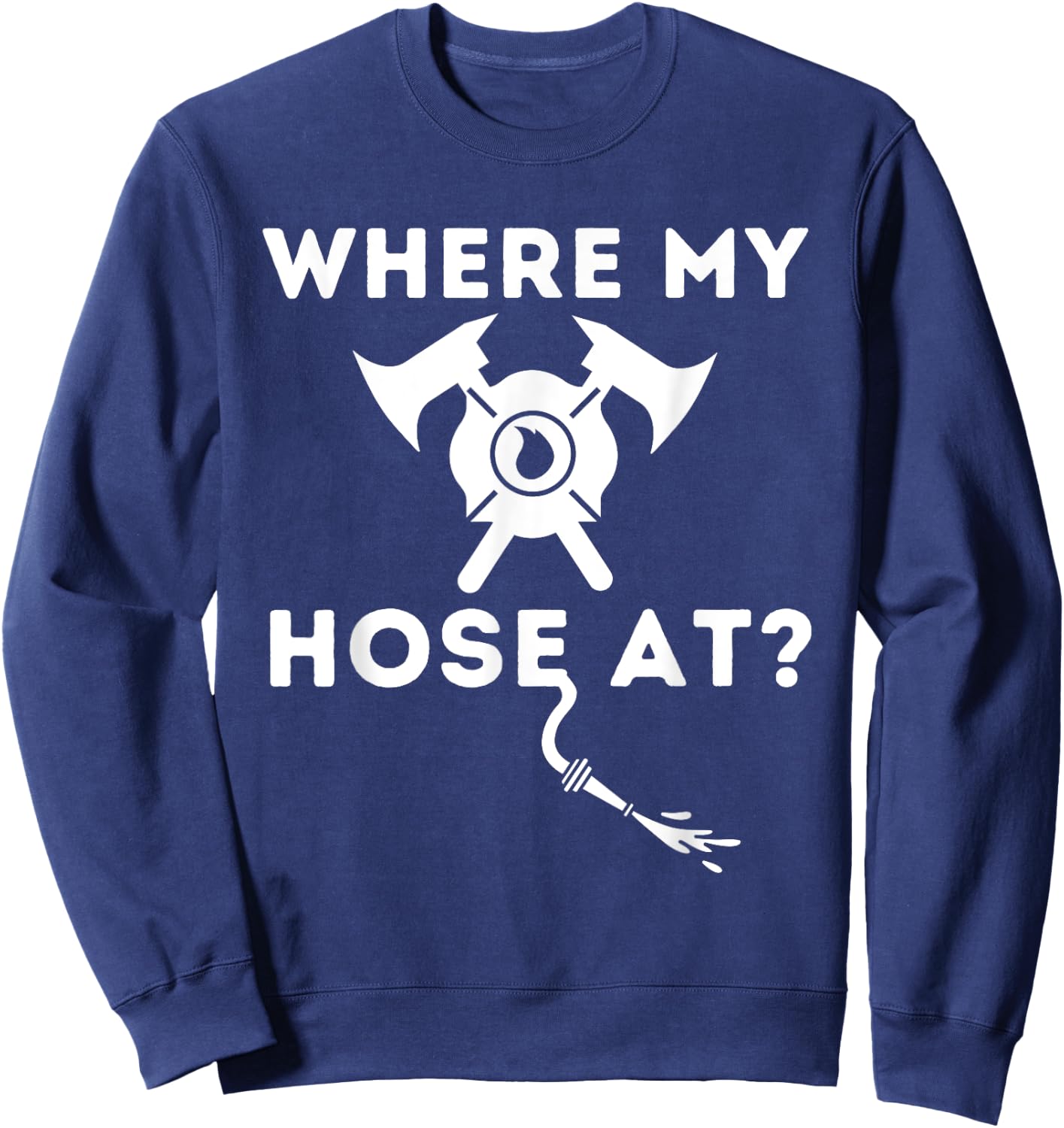 Where My Hose At - Funny Firefighter & Fireman Sweatshirt - Sweatshirt | Navy