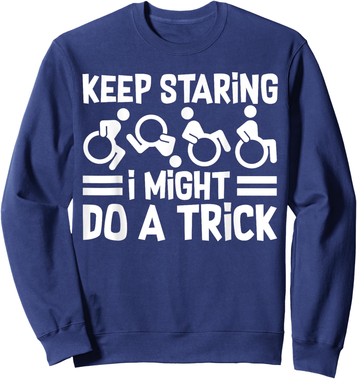 Funny Wheelchair Handicap Keep Staring I Might Do A Trick Sweatshirt - Sweatshirt | Navy