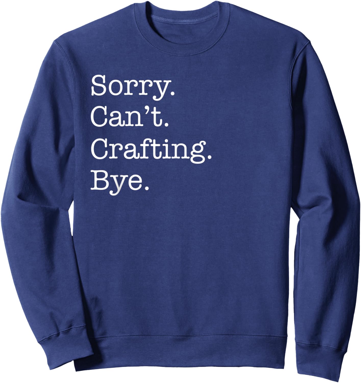 Sorry Can't Crafting Bye Funny for Crafters Sarcastic Sweatshirt - Sweatshirt | Navy