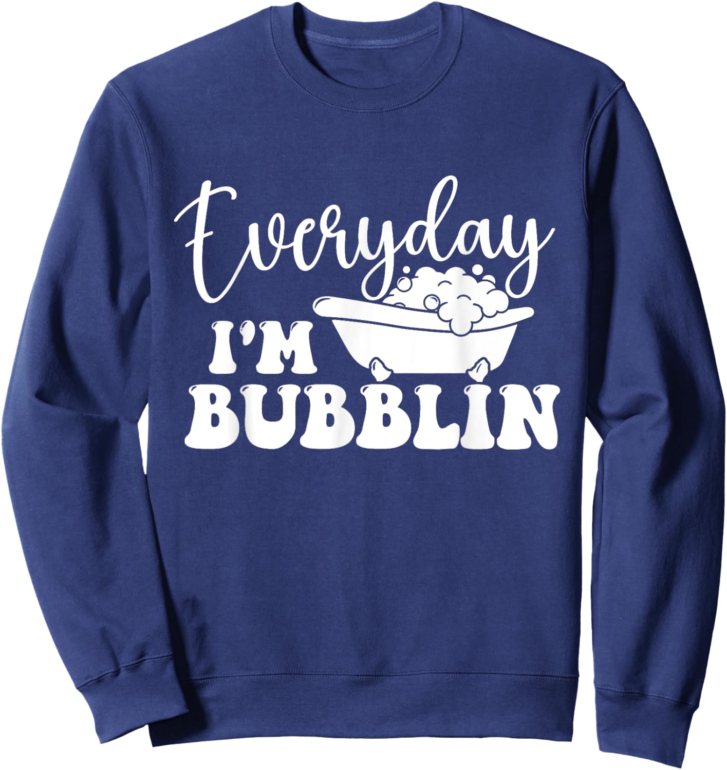 Everyday I'm Bubblin - Bubble Bath Hot Tub Bathtub Sweatshirt - Sweatshirt | Navy