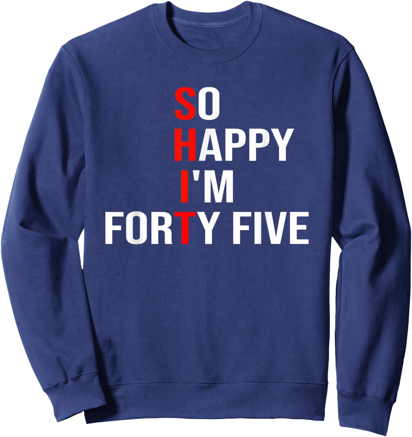 So Happy I'm Forty Five Funny 45 Years Old 45th Birthday Sweatshirt - Sweatshirt | Navy