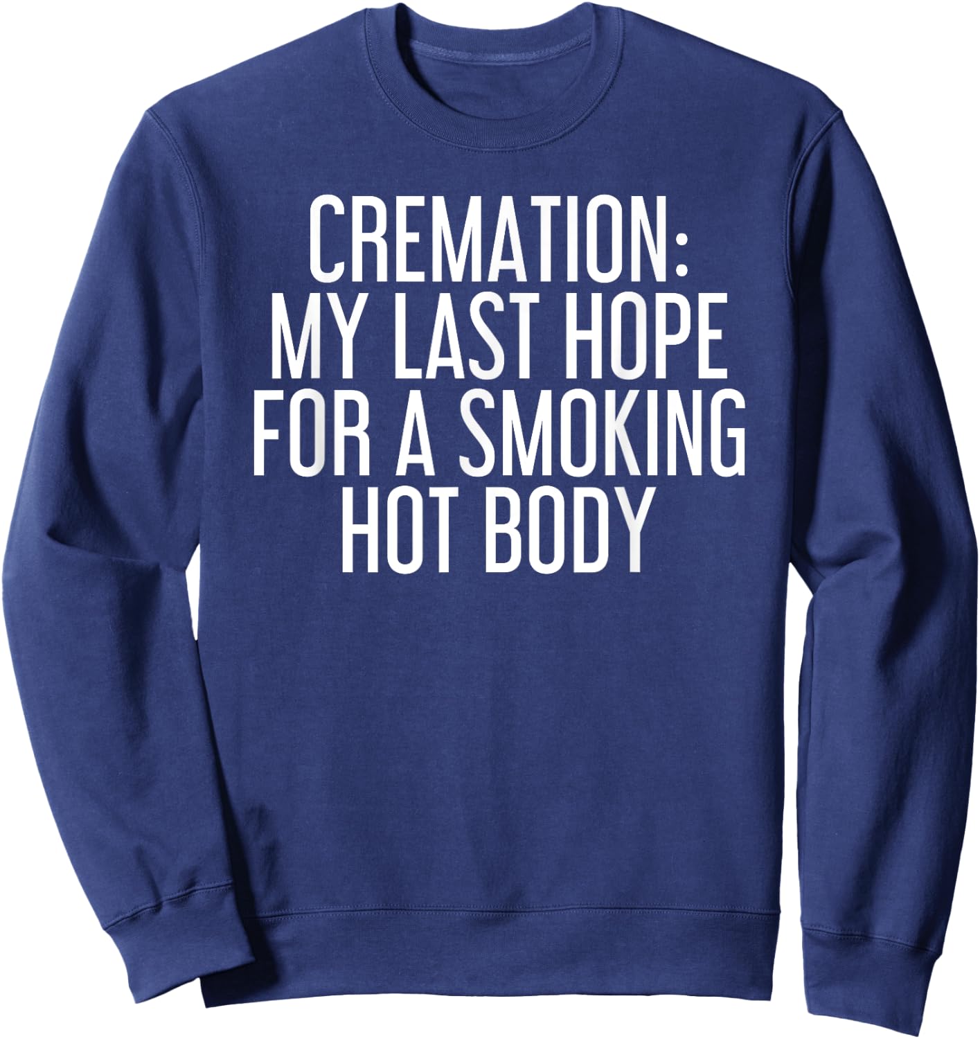 CREMATION MY LAST HOPE FOR A SMOKING HOT BODY Funny Gift Sweatshirt - Sweatshirt | Navy