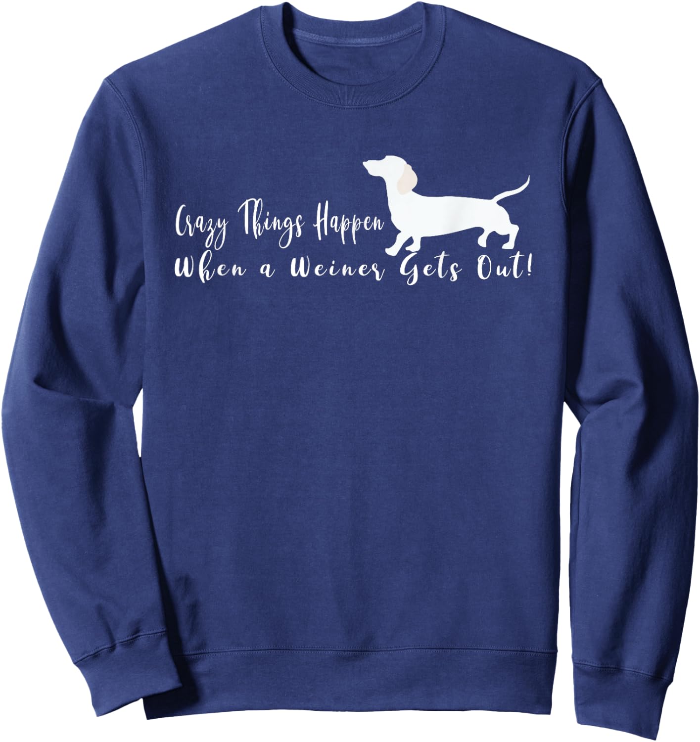 Crazy Things Happen When a Few Weiners Get Out Dachshund Sweatshirt - Sweatshirt | Navy