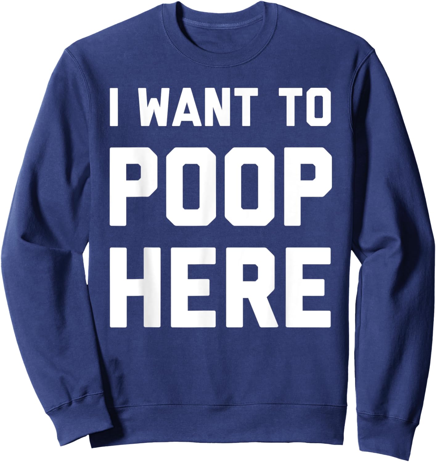 I Want To Poop Here Funny Sweatshirt - Sweatshirt | Navy