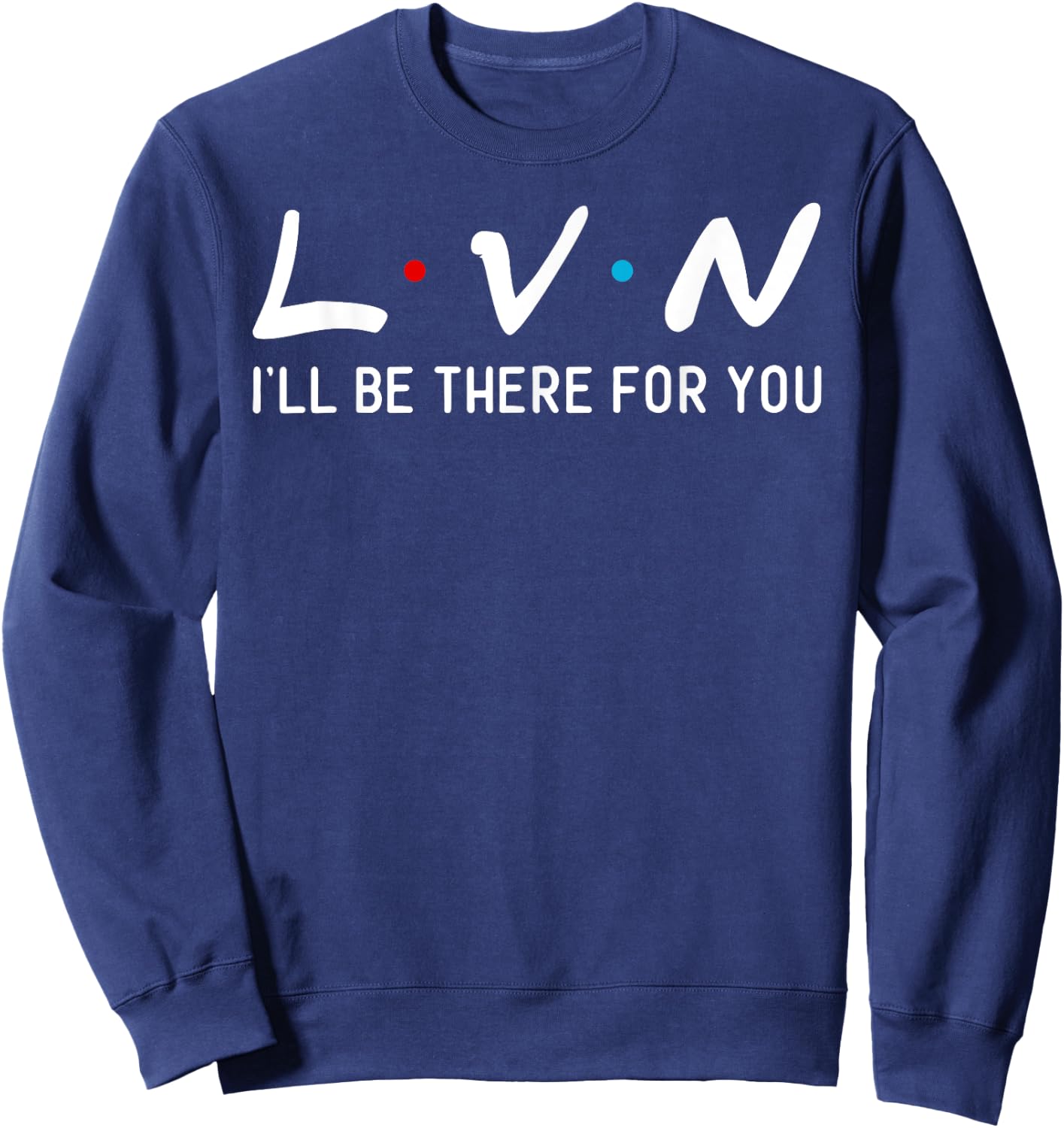 LVN I will be here for you his nurse Sweatshirt - Sweatshirt | Navy
