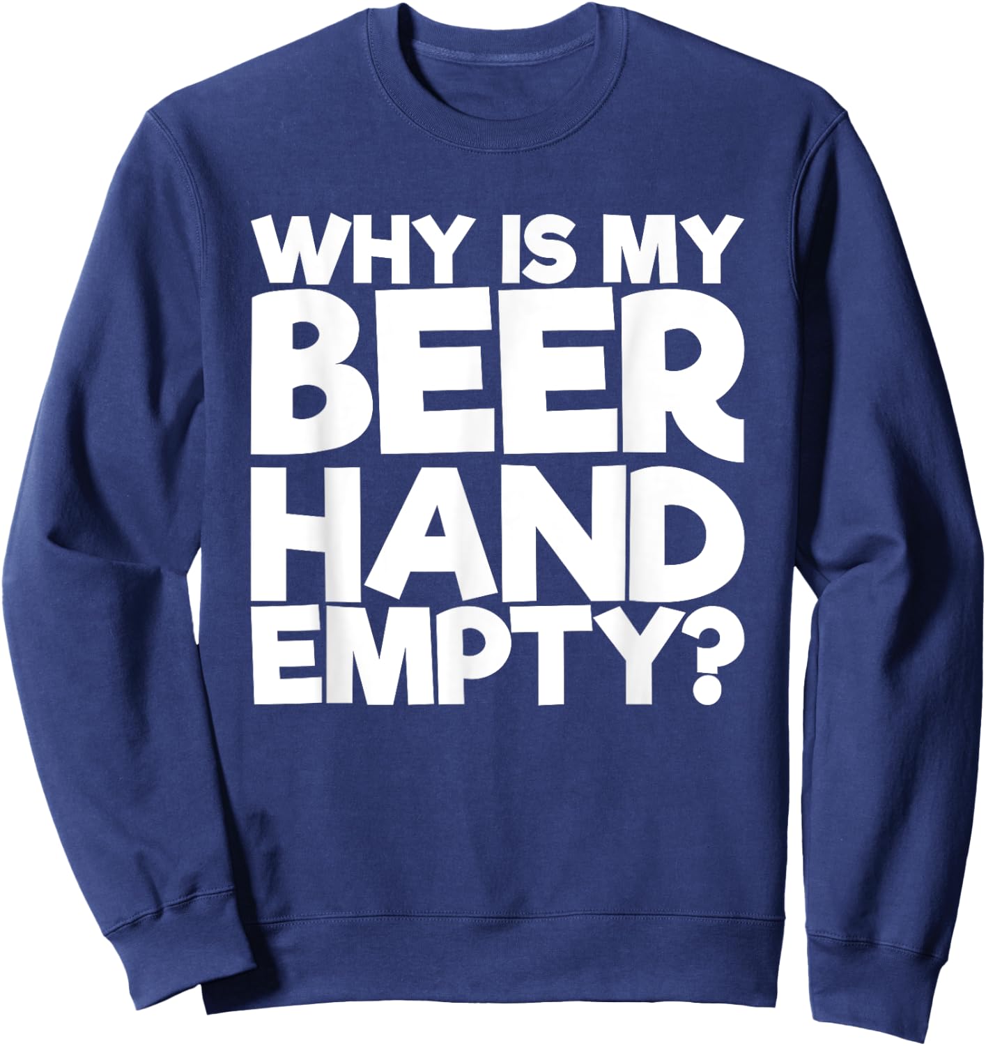 Why Is My Beer Hand Empty Sweatshirt - Sweatshirt | Navy