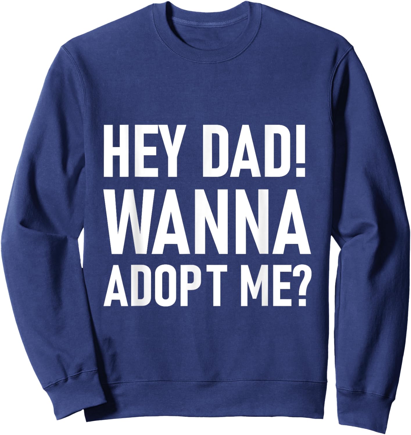 Suprise your Step daddy FATHERS DAY HEY DAD! WANNA ADOPT ME? Sweatshirt - Sweatshirt | Navy
