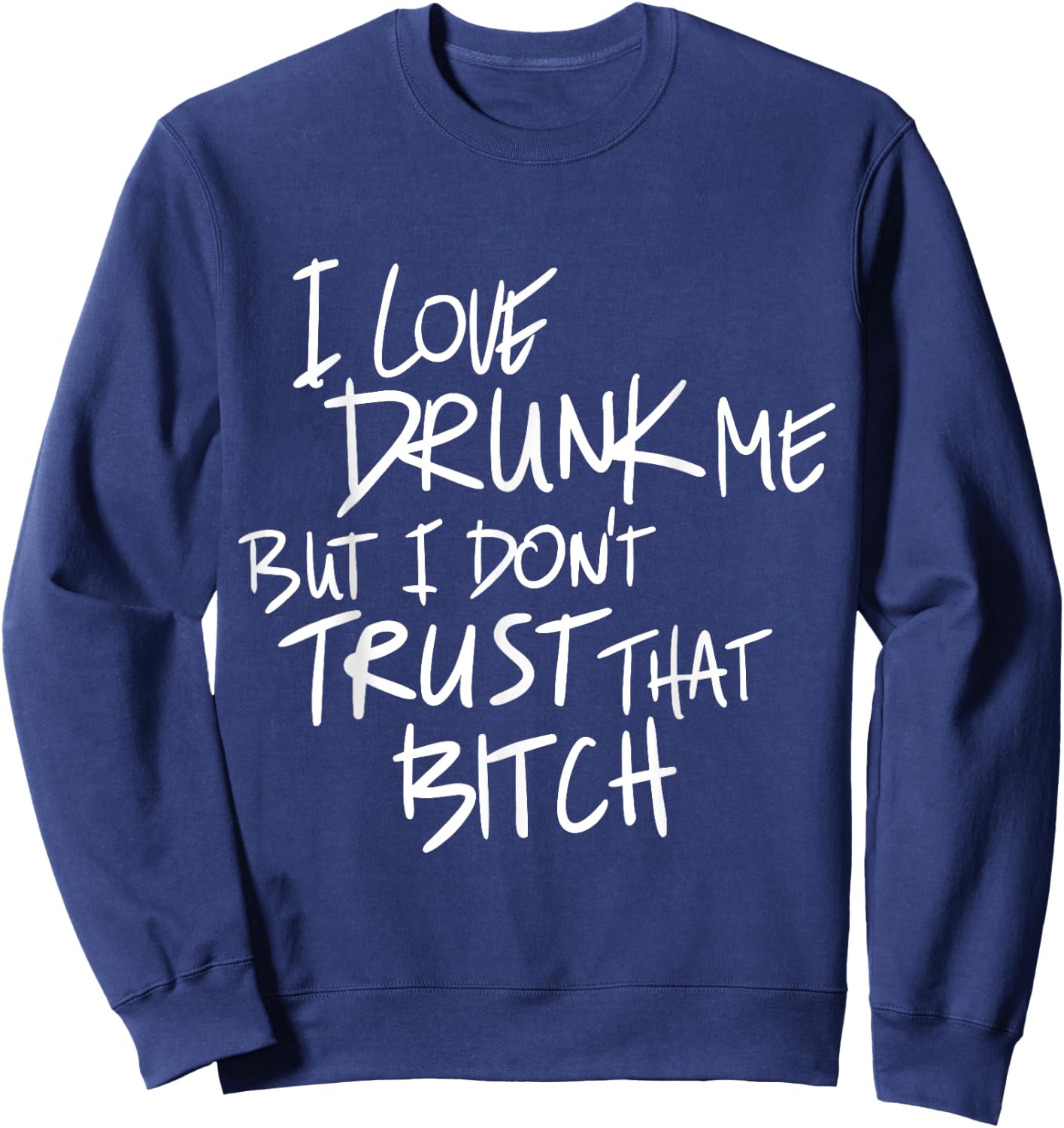 Funny I Love Drunk Me But I Don't Trust That Bit.ch Sweatshirt - Sweatshirt | Navy