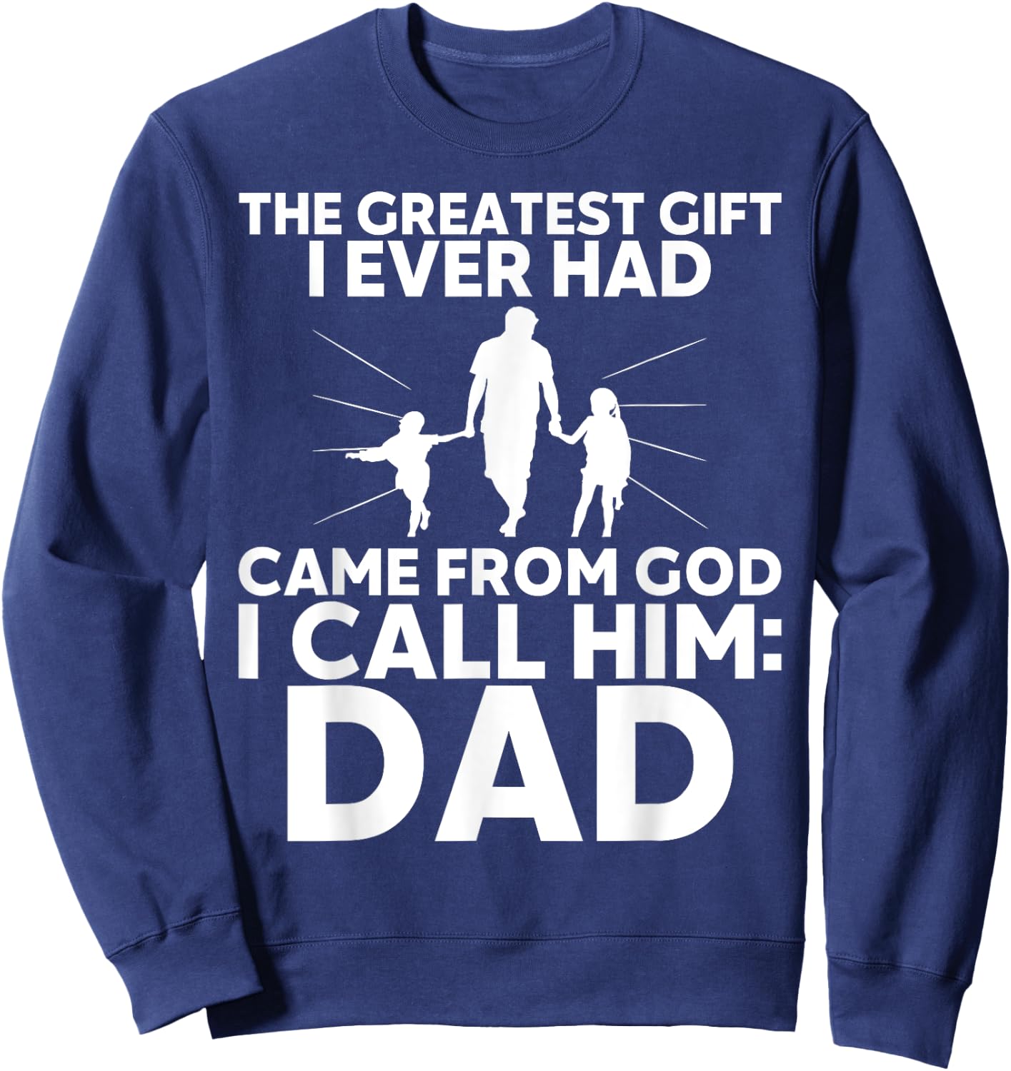 The Greatest Gift I Ever had Came from God I Call Him Dad Sweatshirt - Sweatshirt | Navy